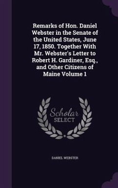 Remarks of Hon. Daniel Webster in the Senate of the United States, June 17, 1850. Together With Mr. Webster's Letter to Robert H. Gardiner, Esq., and - Webster, Daniel