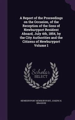 A Report of the Proceedings on the Occasion, of the Reception of the Sons of Newburyport Resident Aboard, July 4th, 1854, by the City Authorities and the Citizens of Newburyport Volume 1 - Newburyport, Newburyport; Bragdon, Joseph H