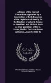 Address of the Central Committee Appointed by a Convention of Both Branches of the Legislature Friendly To the Election of John Q. Adams as President and Richard Rush as Vice-president of the U. States, Held at the State-house in Boston, June 10, 1828, To