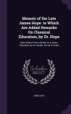 Memoir of the Late James Hope. to Which Are Added Remarks On Classical Education, by Dr. Hope: And Letters From a Senior to a Junior Physician, by Dr.