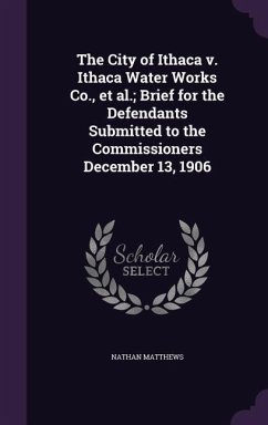 The City of Ithaca v. Ithaca Water Works Co., et al.; Brief for the Defendants Submitted to the Commissioners December 13, 1906 - Matthews, Nathan