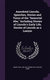 Anecdotal Lincoln; Speeches, Stories and Yarns of the &quote;Immortal Abe,&quote; Including Stories of Lincoln's Early Life, Stories of Lincoln as a Lawyer