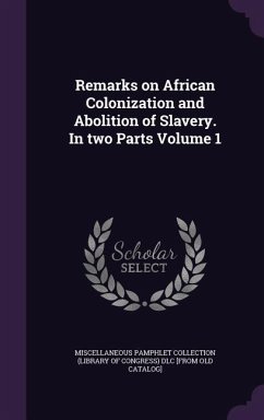 Remarks on African Colonization and Abolition of Slavery. In two Parts Volume 1