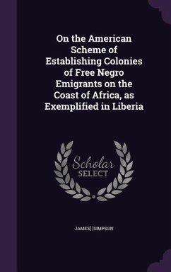 On the American Scheme of Establishing Colonies of Free Negro Emigrants on the Coast of Africa, as Exemplified in Liberia - [Simpson, James]