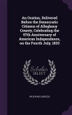 An Oration, Delivered Before the Democratic Citizens of Allegheny County, Celebrating the 57th Anniversary of American Independence, on the Fourth July, 1833