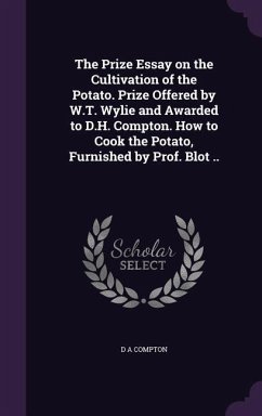 The Prize Essay on the Cultivation of the Potato. Prize Offered by W.T. Wylie and Awarded to D.H. Compton. How to Cook the Potato, Furnished by Prof. - Compton, D. A.