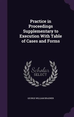 Practice in Proceedings Supplementary to Execution With Table of Cases and Forms - Bradner, George William