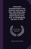 A Discourse Commemorative of the Character and Career of Hon. John Parker Hale. Delivered in the First Parish Church, Dover, N.H., on Thanksgiving day, Nov. 27, 1873