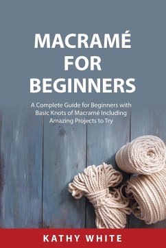 Macramé for Beginners: A Complete Guide for Beginners with Basic Knots of Macramé Including Amazing Projects to Try - White, Kathy