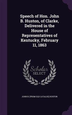 Speech of Hon. John B. Huston, of Clarke, Delivered in the House of Representatives of Kentucky, February 11, 1863 - Huston, John B [From Old Catalog]