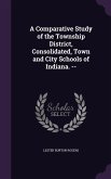 A Comparative Study of the Township District, Consolidated, Town and City Schools of Indiana. --