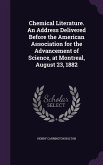Chemical Literature. An Address Delivered Before the American Association for the Advancement of Science, at Montreal, August 23, 1882