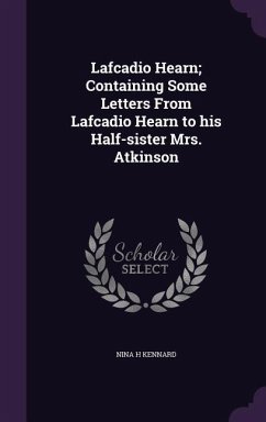 Lafcadio Hearn; Containing Some Letters From Lafcadio Hearn to his Half-sister Mrs. Atkinson - Kennard, Nina H