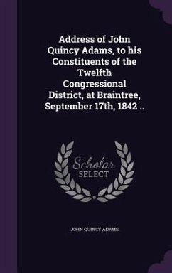 Address of John Quincy Adams, to his Constituents of the Twelfth Congressional District, at Braintree, September 17th, 1842 .. - Adams, John Quincy