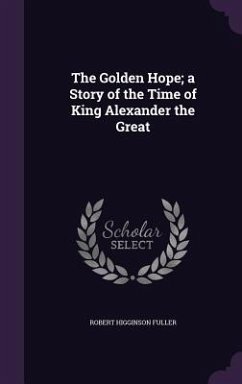 The Golden Hope; a Story of the Time of King Alexander the Great - Fuller, Robert Higginson