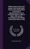 Military Order of the Loyal Legion of the United States. Annals of the Commandery of the State of Massachusetts From its Institution, March 4, 1868, to May 1, 1918, and the Proceedings at the Fiftieth Anniversary, March 6, 1918