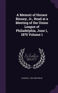 A Memoir of Horace Binney, Jr., Read at a Meeting of the Union League of Philadelphia, June 1, 1870 Volume 1 - Stillé, Charles J