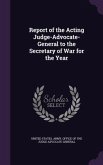 Report of the Acting Judge-Advocate-General to the Secretary of War for the Year