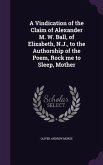 A Vindication of the Claim of Alexander M. W. Ball, of Elizabeth, N.J., to the Authorship of the Poem, Rock me to Sleep, Mother