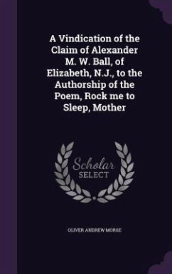 A Vindication of the Claim of Alexander M. W. Ball, of Elizabeth, N.J., to the Authorship of the Poem, Rock me to Sleep, Mother - Morse, Oliver Andrew