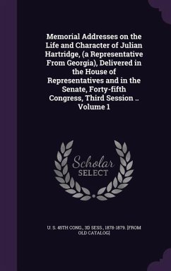 Memorial Addresses on the Life and Character of Julian Hartridge, (a Representative From Georgia), Delivered in the House of Representatives and in the Senate, Forty-fifth Congress, Third Session .. Volume 1