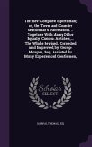 The new Complete Sportsman; or, the Town and Country Gentleman's Recreation. ... Together With Many Other Equally Curious Articles, ... The Whole Revised, Corrected and Improved, by George Morgan, Esq. Assisted by Many Experienced Gentlemen,