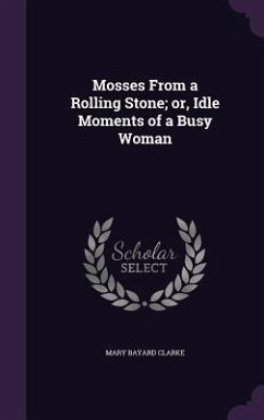 Mosses From a Rolling Stone; or, Idle Moments of a Busy Woman - Clarke, Mary Bayard