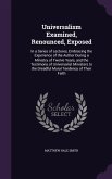 Universalism Examined, Renounced, Exposed: In a Series of Lectures, Embracing the Experience of the Author During a Ministry of Twelve Years, and the