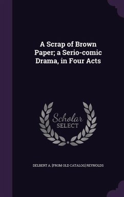 Cover A Scrap of Brown Paper; a Serio-comic Drama, in Four Acts