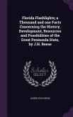 Florida Flashlights; a Thousand and one Facts Concerning the History, Development, Resources and Possibilities of the Great Peninsula State, by J.H. R