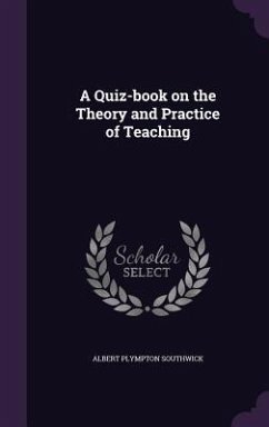 A Quiz-book on the Theory and Practice of Teaching - Southwick, Albert Plympton