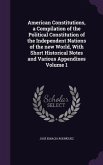 American Constitutions, a Compilation of the Political Constitution of the Independent Nations of the new World, With Short Historical Notes and Various Appendixes Volume 1