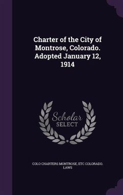 Charter of the City of Montrose, Colorado. Adopted January 12, 1914 - Montrose, Colo Charters; Colorado Laws, Etc