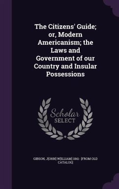 The Citizens' Guide; or, Modern Americanism; the Laws and Government of our Country and Insular Possessions