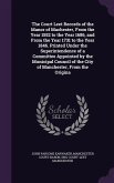 The Court Leet Records of the Manor of Machester, From the Year 1552 to the Year 1686, and From the Year 1731 to the Year 1846. Printed Under the Superintendence of a Committee Appointed by the Municipal Council of the City of Manchester, From the Origina