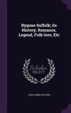 Bygone Suffolk; its History, Romance, Legend, Folk-lore, Etc - Walters, John Cuming