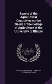 Report of the Agricultural Committee on the Needs of the College of Agriculture of the University of Illinois
