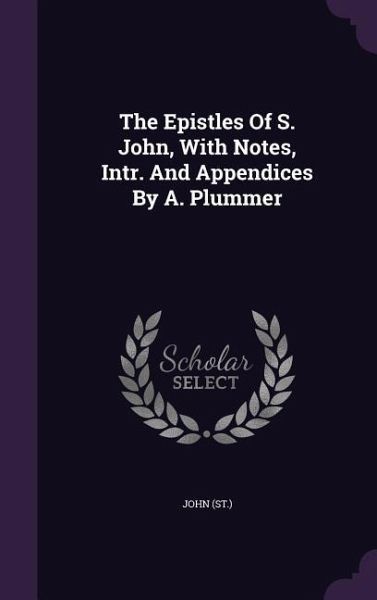 The Epistles Of S. John, With Notes, Intr. And Appendices By A. Plummer The Epistles Of S. John, With Notes, Intr. And Appendices By A. Plummer