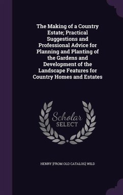 The Making of a Country Estate; Practical Suggestions and Professional Advice for Planning and Planting of the Gardens and Development of the Landscap - Wild, Henry [From Old Catalog]