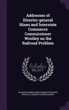Addresses of Director-general Hines and Interstate Commerce Commissioner Woolley on the Railroad Problem - Hines, Walker Downer; Woolley, Robert Wickliffe; Peabody, George Foster