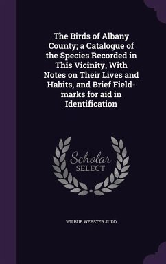 The Birds of Albany County; a Catalogue of the Species Recorded in This Vicinity, With Notes on Their Lives and Habits, and Brief Field-marks for aid in Identification - Judd, Wilbur Webster