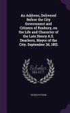 An Address, Delivered Before the City Government and Citizens of Roxbury, on the Life and Character of the Late Henry A.S. Dearborn, Mayor of the Cit