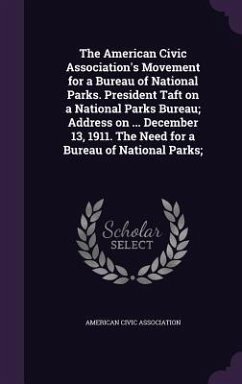 The American Civic Association's Movement for a Bureau of National Parks. President Taft on a National Parks Bureau; Address on ... December 13, 1911. The Need for a Bureau of National Parks;