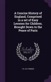 A Concise History of England, Comprised in a set of Easy Lessons for Children. Brought Down to the Peace of Paris