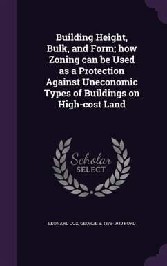 Building Height, Bulk, and Form; how Zoning can be Used as a Protection Against Uneconomic Types of Buildings on High-cost Land - Cox, Leonard; Ford, George B