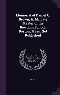 Memorial of Daniel C. Brown, A. M., Late Master of the Bowdoin School, Boston, Mass. Not Published - B J, Ed
