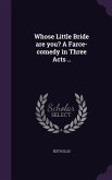Whose Little Bride are you? A Farce-comedy in Three Acts ..