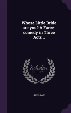 Whose Little Bride are you? A Farce-comedy in Three Acts .. - Ellis, Edith