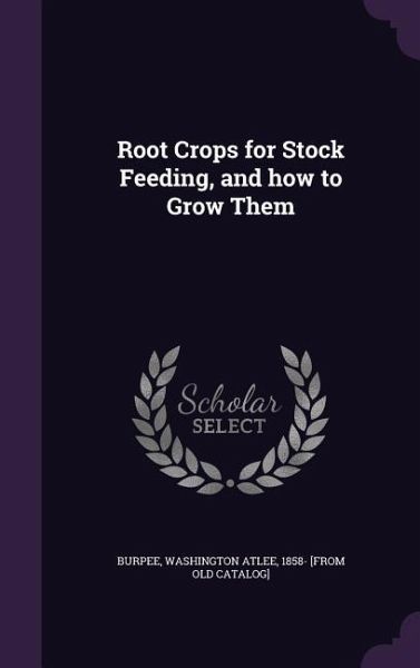 Root Crops for Stock Feeding, and how to Grow Them Root Crops for Stock Feeding, and how to Grow Them