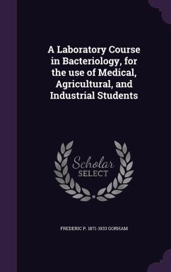 A Laboratory Course in Bacteriology, for the use of Medical, Agricultural, and Industrial Students - Gorham, Frederic P